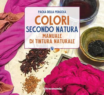 Colori secondo natura. Manuale di tintura naturale - Paola Della Pergola - Libro Altreconomia 2018, Lo so fare | Libraccio.it