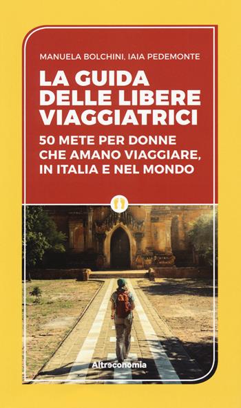 La guida delle libere viaggiatrici. 50 mete per donne che amano viaggiare, in Italia e nel mondo - Manuela Biolchini, Iaia Pedemonte - Libro Altreconomia 2018, Guide responsabili e utili | Libraccio.it