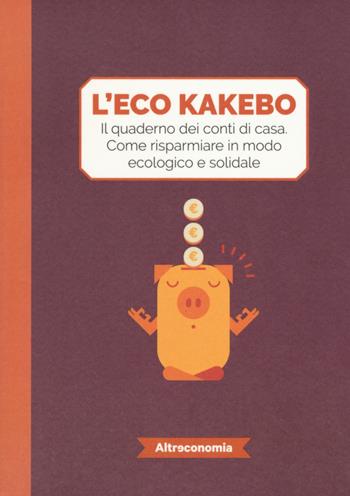 L' eco kakebo. Il quaderno dei conti di casa. Come risparmiare in modo ecologico e solidale  - Libro Altreconomia 2018 | Libraccio.it
