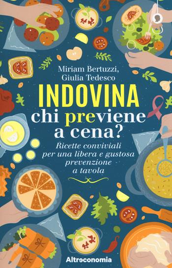 Indovina chi previene a cena? Ricette conviviali per una libera e gustosa prevenzione a tavola - Miriam Bertuzzi, Giulia Tedesco - Libro Altreconomia 2018, Progetto Io lo so fare | Libraccio.it