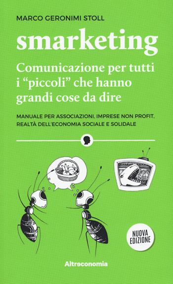 Smarketing. Comunicazione per tutti i «piccoli» che hanno grandi cose da dire. Manuale per associazioni, imprese non profit, realtà dell'economia sociale e solidale. Nuova ediz. - Marco Geronimi Stoll - Libro Altreconomia 2019, I saggi di Altreconomia | Libraccio.it