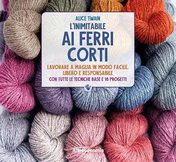 L' inimitabile ai ferri corti. Lavorare a maglia in modo facile, libero e responsabile. Con tutte le tecniche base e 18 progetti - Alice Twain - Libro Altreconomia 2019, Lo so fare | Libraccio.it