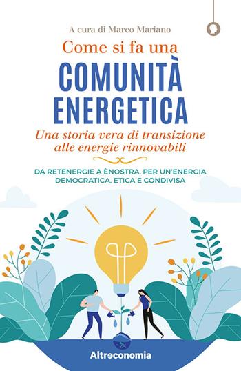 Come si fa una comunità energetica. Una storia vera di transizione alle energie rinnovabili. Da Retenergie a ènostra, per un’energia democratica, etica e condivisa  - Libro Altreconomia 2020 | Libraccio.it