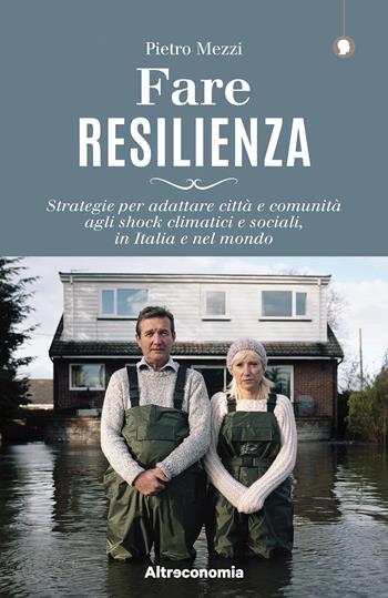 Fare resilienza. Strategie per adattare città e comunità agli shock climatici e sociali, in Italia e nel mondo - Pietro Mezzi, Piero Pelizzaro - Libro Altreconomia 2020, I saggi di Altreconomia | Libraccio.it