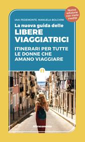 La nuova guida delle libere viaggiatrici. Itinerari per tutte le donne che amano viaggiare. Nuova ediz.