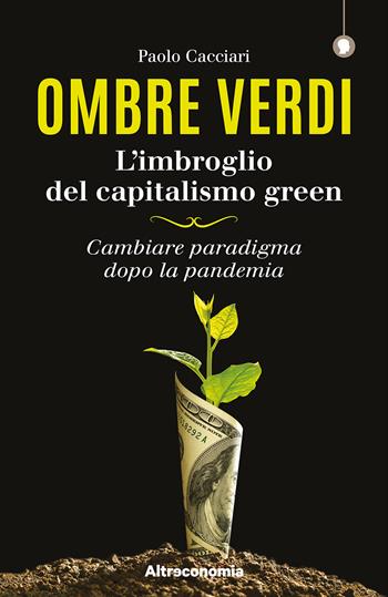 Ombre verdi. L'imbroglio del capitalismo green. Cambiare paradigma dopo la pandemia - Paolo Cacciari - Libro Altreconomia 2020, I saggi di Altreconomia | Libraccio.it