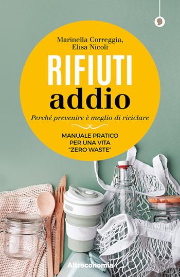 Rifiuti addio. Perché prevenire è meglio di riciclare. Manuale pratico per una vita «zero waste» - Marinella Correggia, Elisa Nicoli - Libro Altreconomia 2020, I saggi di Altreconomia | Libraccio.it