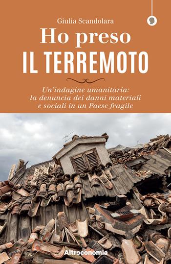 Ho preso il terremoto. Un'indagine umanitaria: la denuncia dei danni materiali e sociali in un Paese fragile - Giulia Scandolara - Libro Altreconomia 2020, I saggi di Altreconomia | Libraccio.it