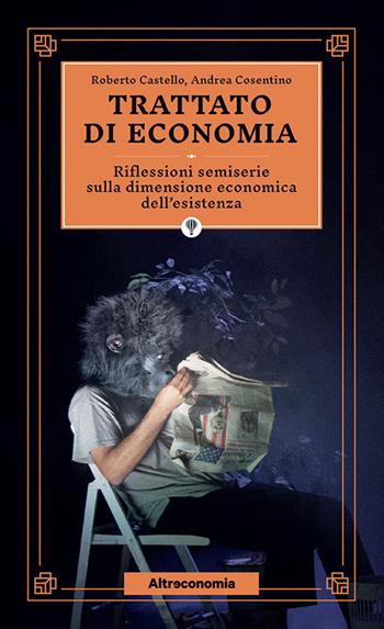 Trattato di economia. Divagazioni semiserie sulla dimensione economica dell'esistenza - Roberto Castello, Andrea Cosentino - Libro Altreconomia 2021 | Libraccio.it