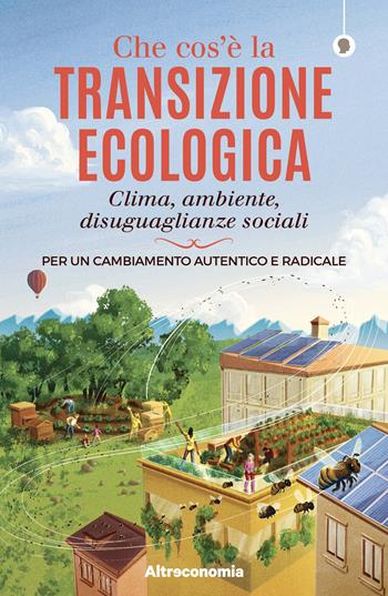 Che cos'è la transizione ecologica. Clima, ambiente, disuguaglianze sociali. Per un cambiamento autentico e radicale  - Libro Altreconomia 2021, I saggi di Altreconomia | Libraccio.it