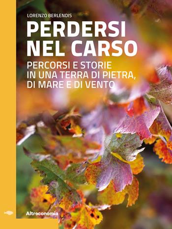 Perdersi nel Carso. Percorsi e storie in una terra di pietra, di mare e di vento - Lorenzo Berlendis - Libro Altreconomia 2022, Guide di turismo responsabile | Libraccio.it