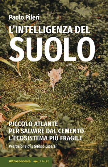 L'intelligenza del suolo. Piccolo atlante per salvare dal cemento l'ecosistema più fragile - Paolo Pileri - Libro Altreconomia 2022 | Libraccio.it