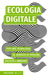 Ecologia digitale. Per una tecnologia al servizio di persone, società e ambiente