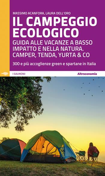 Il campeggio ecologico. Guida alle vacanze a basso impatto e nella natura. Camper, tenda, yurta & co. 300 e più accoglienze green e spartane in Italia - Massimo Acanfora, Laura Dell'Oro - Libro Altreconomia 2022 | Libraccio.it