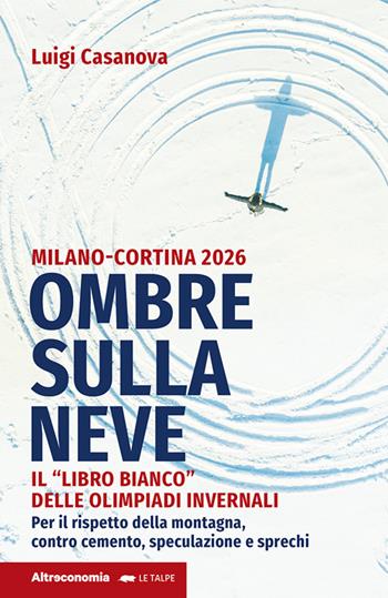 Ombre sulla neve. Milano-Cortina 2026 Il «libro bianco» delle Olimpiadi invernali. Per il rispetto della montagna contro cemento, speculazione e sprechi - Luigi Casanova - Libro Altreconomia 2022, Le talpe | Libraccio.it