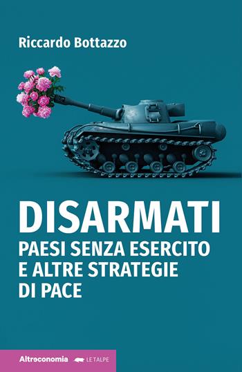 Disarmati. Paesi senza esercito e altre strategie di pace - Riccardo Bottazzo - Libro Altreconomia 2023, I saggi di Altreconomia | Libraccio.it