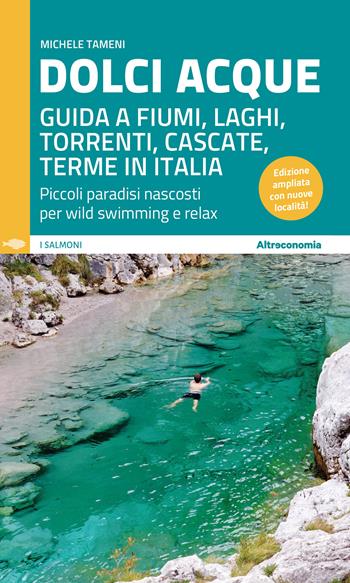 Dolci acque. Guida a fiumi, laghi, torrenti, cascate, terme in Italia. Piccoli paradisi nascosti per wild swimming e relax. Ediz. ampliata - Michele Tameni - Libro Altreconomia 2024, I salmoni. Viaggi controcorrente per turisti responsabili | Libraccio.it