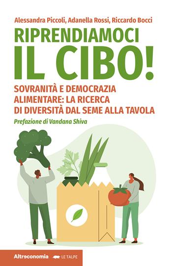 Riprendiamoci il cibo! Sovranità e democrazia alimentare: la ricerca di diversità dal seme alla tavola - Alessandra Piccoli, Adanella Rossi, Riccardo Bocci - Libro Altreconomia 2023, Le talpe | Libraccio.it