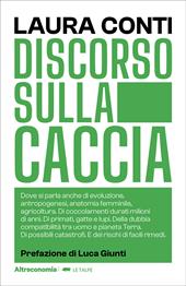 Discorso sulla caccia. Dove si parla anche di evoluzione, antropogenesi, anatomia femminile, agricoltura. Di coccolamenti durati milioni di anni. Di primati, gatte e lupi. Della dubbia compatibilità tra uomo e pianeta Terra. Di possibili catastrofi. E dei rischi di facili rimedi