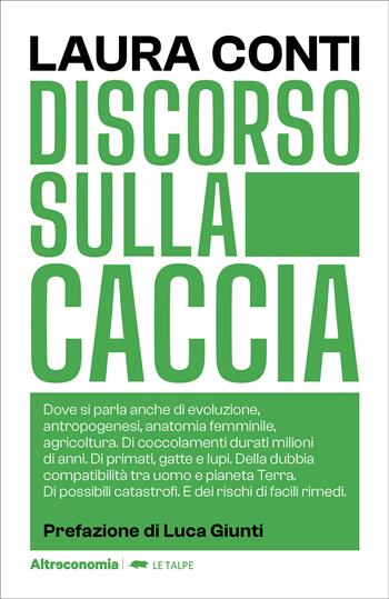 Discorso sulla caccia. Dove si parla anche di evoluzione, antropogenesi, anatomia femminile, agricoltura. Di coccolamenti durati milioni di anni. Di primati, gatte e lupi. Della dubbia compatibilità tra uomo e pianeta Terra. Di possibili catastrofi. E dei rischi di facili rimedi - Laura Conti - Libro Altreconomia 2023, Le talpe | Libraccio.it