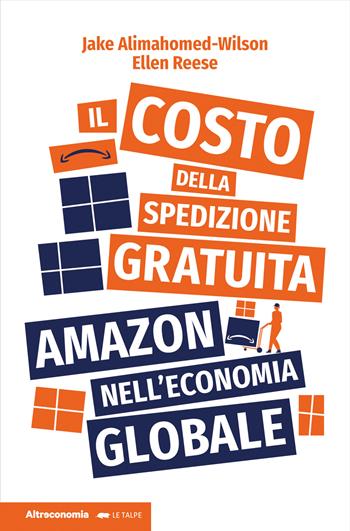 Il costo della spedizione gratuita. Amazon nell'economia globale - Jake Alimahomed-Wilson, Ellen Reese - Libro Altreconomia 2023, Le talpe | Libraccio.it