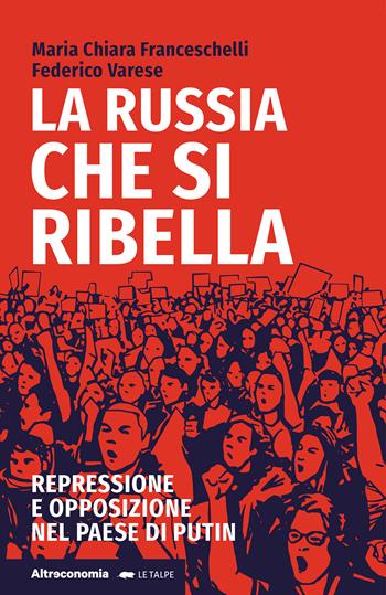 La Russia che si ribella. Repressione e opposizione nel Paese di Putin - Maria Chiara Franceschelli, Federico Varese - Libro Altreconomia 2024, Le talpe | Libraccio.it