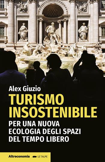 Turismo insostenibile. Per una nuova ecologia degli spazi del tempo libero - Alex Giuzio - Libro Altreconomia 2024, Le talpe | Libraccio.it
