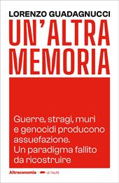 Un'altra memoria. Guerre, stragi, muri e genocidi producono assuefazione. Un paradigma fallito da ricostruire