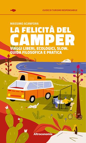 La felicità del camper. Viaggi liberi, ecologici, slow. Guida filosofica e pratica - Massimo Acanfora - Libro Altreconomia 2025 | Libraccio.it