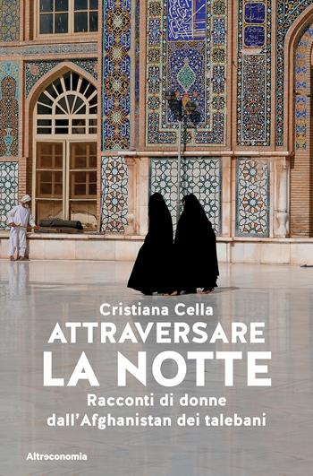Attraversare la notte. Racconti di donne dall'Afghanistan dei talebani - Cristiana Cella - Libro Altreconomia 2025, Storie di libere scelte e stili di vita | Libraccio.it