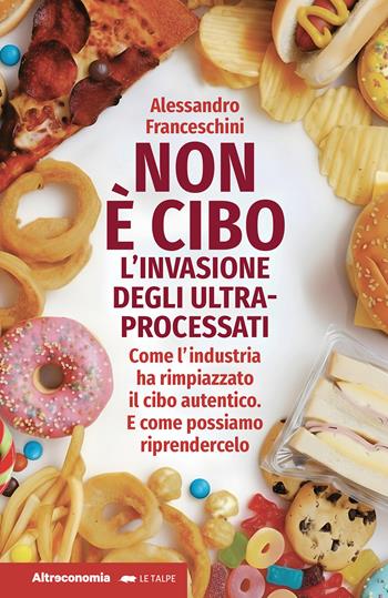 Non è cibo. L'invasione degli ultra-processati. Come l'industria ha rimpiazzato il cibo autentico e come possiamo riprendercelo - Alessandro Franceschini - Libro Altreconomia 2025, Le talpe | Libraccio.it
