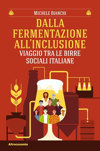 Dalla fermentazione all'inclusione. Viaggio tra le birre sociali italiane - Michele Bianchi - Libro Altreconomia 2026, Storie di libere scelte e stili di vita | Libraccio.it