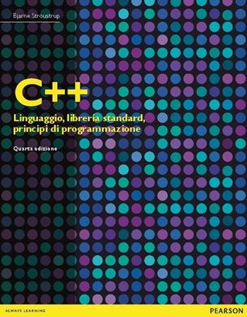 C++. Linguaggio, libreria standard, principi di programmazione - Bjarne Stroustrup - Libro Pearson 2015, Informatica | Libraccio.it