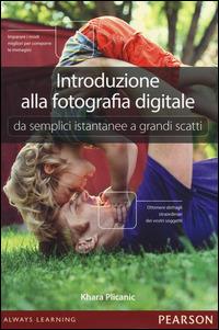 Introduzione alla fotografia digitale. Da semplici istantanee a grandi scatti - Khara Plicanic - Libro Pearson 2014 | Libraccio.it