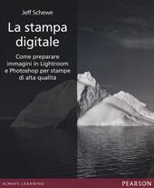 La stampa digitale. Come preparare immagini in Lightroom e Photoshop per stampe di alta qualità. Ediz. illustrata