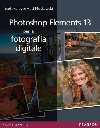 Photoshop Elements 13 per la fotografia digitale - Scott Kelby, Matt Kloskowski - Libro Pearson 2015 | Libraccio.it