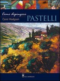 Come dipingere pastelli - Carol Hodgson - Libro Il Castello 2010, Disegno e tecniche pittoriche | Libraccio.it