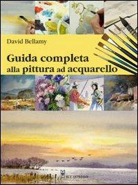 Guida completa alla pittura ad acquarello - David Bellamy - Libro Il Castello 2010, Disegno e tecniche pittoriche | Libraccio.it