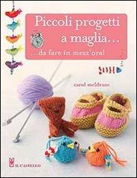 Piccoli progetti a maglia... da fare in mezz'ora! - Carol Meldrum - Libro Il Castello 2013, Cucito, ricamo, tessitura | Libraccio.it