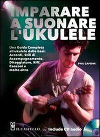 Imparare a suonare l'ukulele. Con CD Audio - Phil Capone - Libro Il Castello 2013, Musica | Libraccio.it
