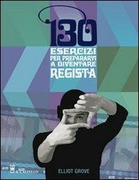 Centotrenta esercizi per prepararvi a diventare regista - Elliot Grove - Libro Il Castello 2010, Vari | Libraccio.it