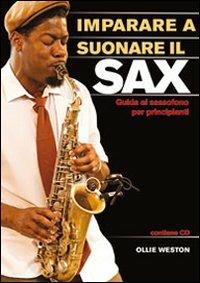 Imparare a suonare il sax. Guida al sassofono per principianti - Ollie Weston - Libro Il Castello 2011 | Libraccio.it