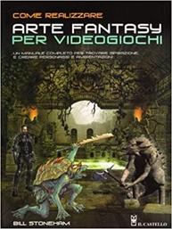 Come realizzare arte fantasy per videogiochi - Bill Stoneham - Libro Il Castello 2011, Disegno e tecniche pittoriche | Libraccio.it