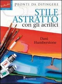 Stile astratto con gli acrilici - Dani Humberstone - Libro Il Castello 2011, Disegno e tecniche pittoriche | Libraccio.it