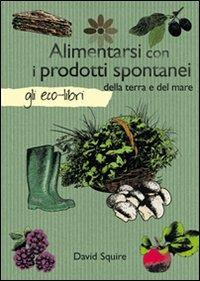 Alimentarsi con i prodotti spontanei della terra e del mare - David Squire - Libro Il Castello 2011, Gli Eco-Libri | Libraccio.it