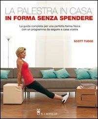 La palestra in casa. In forma senza spendere. La guida completa per una perfetta forma fisica con un programma da seguire a casa vostra - Scott Tudge - Libro Il Castello 2011, Vari | Libraccio.it