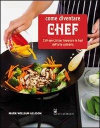 Come diventare chef. 150 esercizi per imparare le basi dell'arte culinaria - Mark W. Allison - Libro Il Castello 2011, Cucina | Libraccio.it