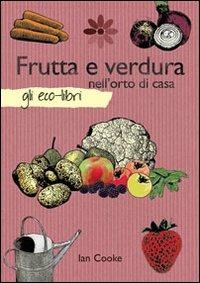 Frutta e verdura nell'orto di casa - Ian Cooke - Libro Il Castello 2012, Gli Eco-Libri | Libraccio.it