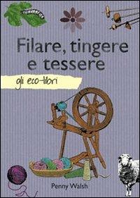 Filare, tingere e tessere - Penny Walsh - Libro Il Castello 2012, Gli Eco-Libri | Libraccio.it