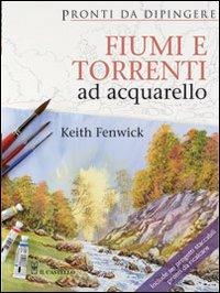 Fiumi e torrenti ad acquarello - Keith Fenwick - Libro Il Castello 2012, Disegno e tecniche pittoriche | Libraccio.it